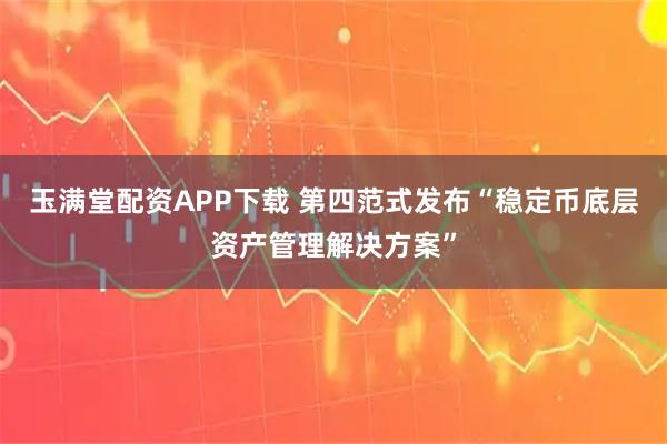 玉满堂配资APP下载 第四范式发布“稳定币底层资产管理解决方案”