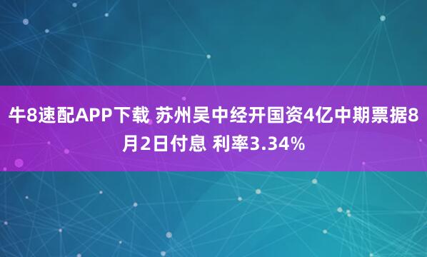 牛8速配APP下载 苏州吴中经开国资4亿中期票据8月2日付息 利率3.34%
