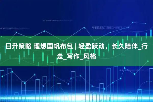 日升策略 理想国帆布包 | 轻盈跃动，长久陪伴_行走_写作_风格