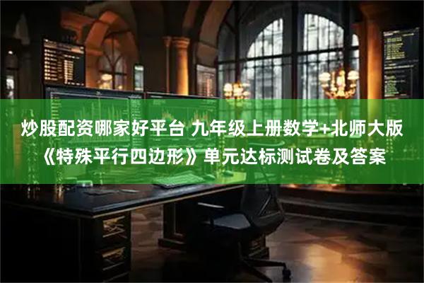 炒股配资哪家好平台 九年级上册数学+北师大版《特殊平行四边形》单元达标测试卷及答案