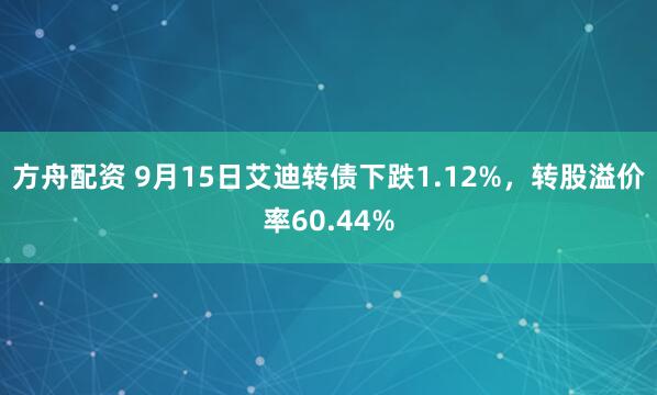 方舟配资 9月15日艾迪转债下跌1.12%，转股溢价率60.44%