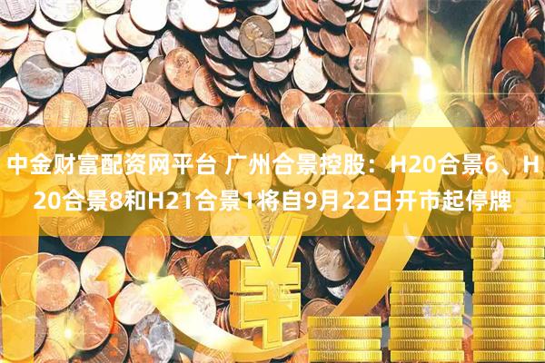 中金财富配资网平台 广州合景控股：H20合景6、H20合景8和H21合景1将自9月22日开市起停牌