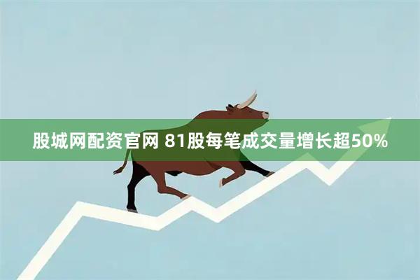 股城网配资官网 81股每笔成交量增长超50%
