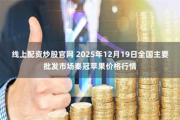 线上配资炒股官网 2025年12月19日全国主要批发市场秦冠苹果价格行情