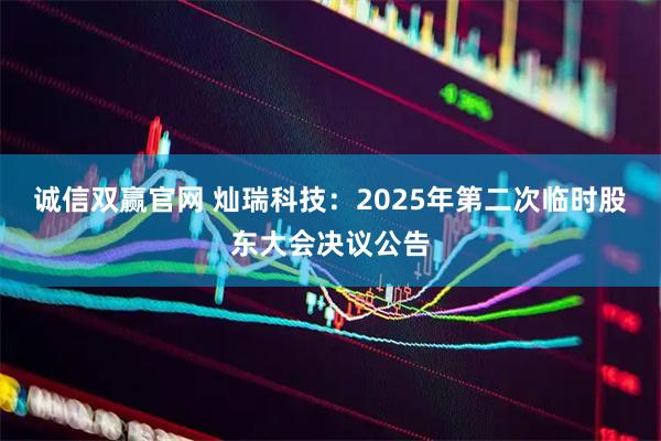 诚信双赢官网 灿瑞科技：2025年第二次临时股东大会决议公告