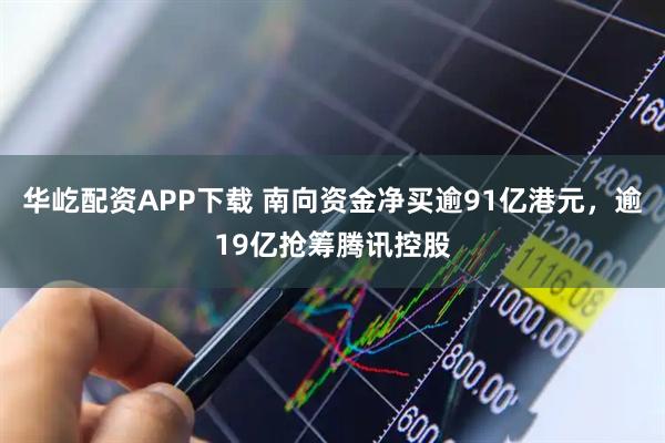 华屹配资APP下载 南向资金净买逾91亿港元，逾19亿抢筹腾讯控股