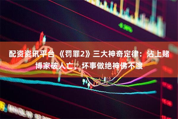 配资资讯平台 《罚罪2》三大神奇定律：沾上赌博家破人亡，坏事做绝神佛不渡