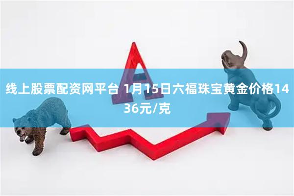 线上股票配资网平台 1月15日六福珠宝黄金价格1436元/克