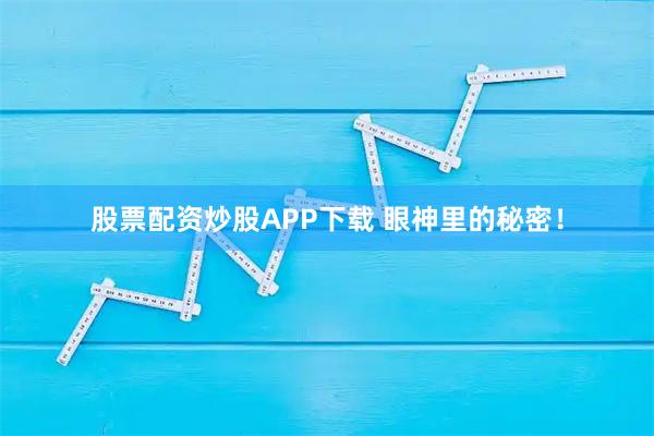 股票配资炒股APP下载 眼神里的秘密！