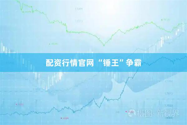 配资行情官网 “锤王”争霸