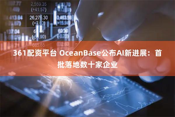 361配资平台 OceanBase公布AI新进展：首批落地数十家企业
