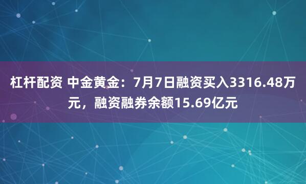 杠杆配资 中金黄金：7月7日融资买入3316.48万元，融资融券余额15.69亿元