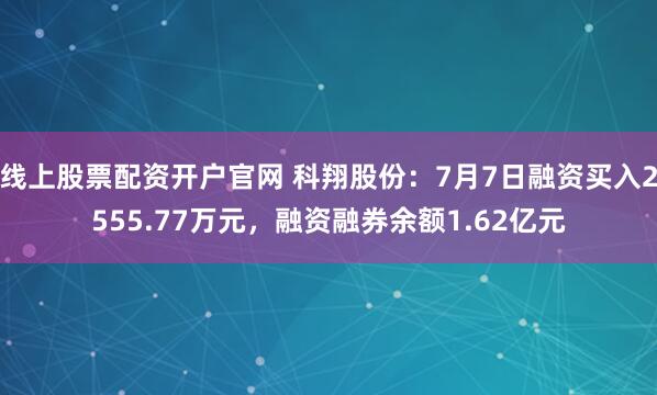 线上股票配资开户官网 科翔股份：7月7日融资买入2555.77万元，融资融券余额1.62亿元