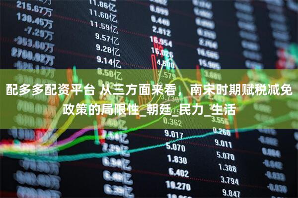 配多多配资平台 从三方面来看，南宋时期赋税减免政策的局限性_朝廷_民力_生活