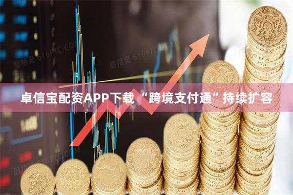 卓信宝配资APP下载 “跨境支付通”持续扩容