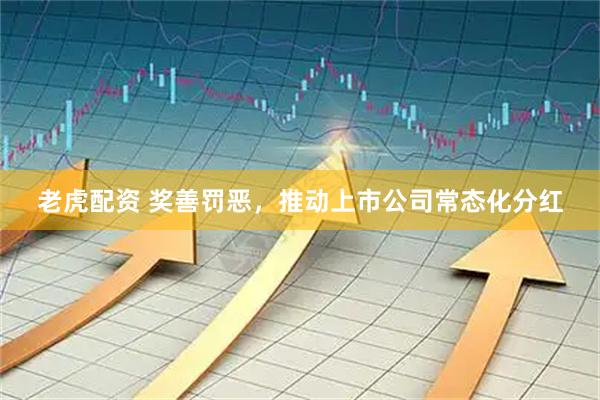 老虎配资 奖善罚恶，推动上市公司常态化分红