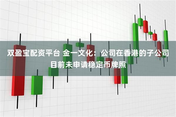 双盈宝配资平台 金一文化：公司在香港的子公司目前未申请稳定币牌照