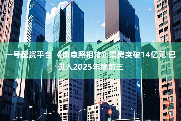 一号配资平台 《南京照相馆》票房突破14亿元 已进入2025年度前三
