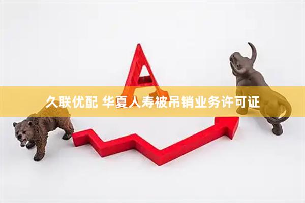 久联优配 华夏人寿被吊销业务许可证