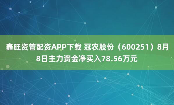 鑫旺资管配资APP下载 冠农股份（600251）8月8日主力资金净买入78.56万元