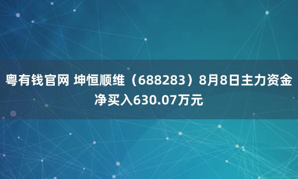 粤有钱官网 坤恒顺维（688283）8月8日主力资金净买入630.07万元