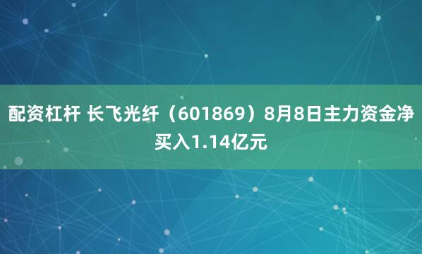配资杠杆 长飞光纤（601869）8月8日主力资金净买入1.14亿元