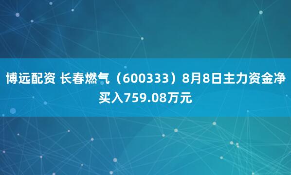 博远配资 长春燃气（600333）8月8日主力资金净买入759.08万元