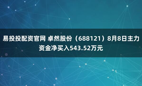易投投配资官网 卓然股份（688121）8月8日主力资金净买入543.52万元