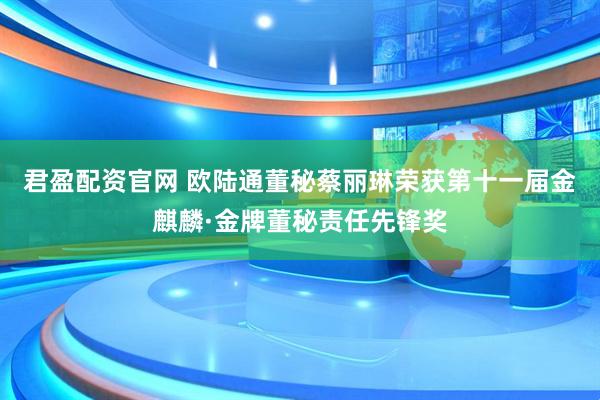 君盈配资官网 欧陆通董秘蔡丽琳荣获第十一届金麒麟·金牌董秘责任先锋奖