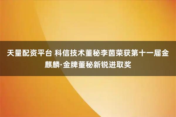 天量配资平台 科信技术董秘李茵荣获第十一届金麒麟·金牌董秘新锐进取奖