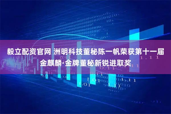 毅立配资官网 洲明科技董秘陈一帆荣获第十一届金麒麟·金牌董秘新锐进取奖
