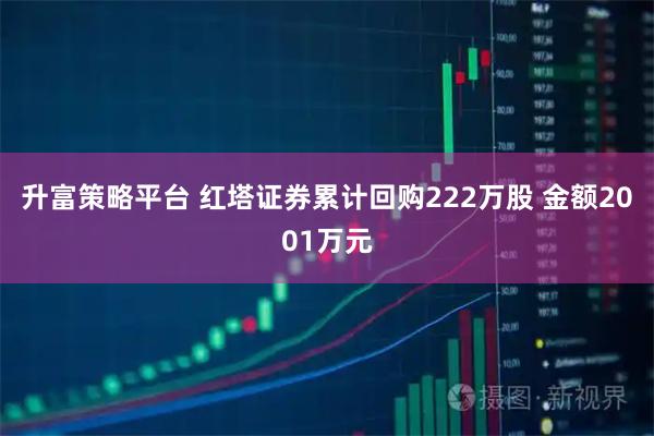 升富策略平台 红塔证券累计回购222万股 金额2001万元