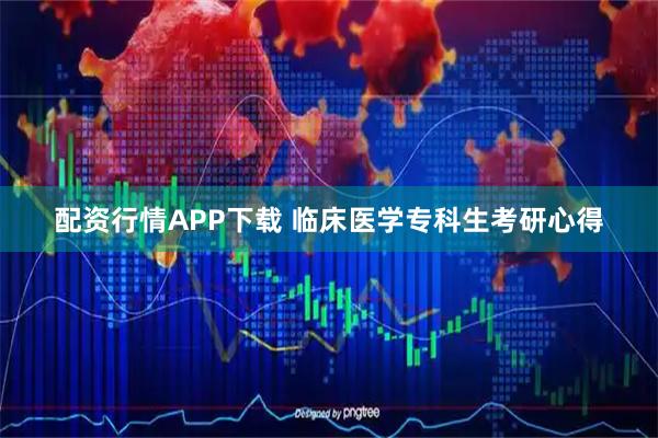 配资行情APP下载 临床医学专科生考研心得